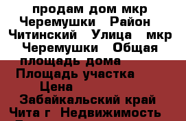 продам дом мкр.Черемушки › Район ­ Читинский › Улица ­ мкр.Черемушки › Общая площадь дома ­ 238 › Площадь участка ­ 9 › Цена ­ 5 600 000 - Забайкальский край, Чита г. Недвижимость » Дома, коттеджи, дачи продажа   